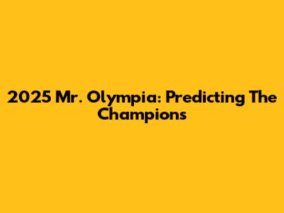 2025 Mr. Olympia: Predicting The Champions