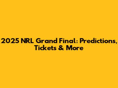 2025 NRL Grand Final: Predictions, Tickets & More
