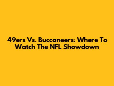 49ers Vs. Buccaneers: Where To Watch The NFL Showdown