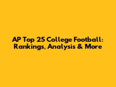AP Top 25 College Football: Rankings, Analysis & More