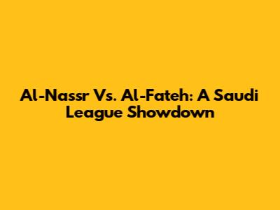 Al-Nassr Vs. Al-Fateh: A Saudi League Showdown