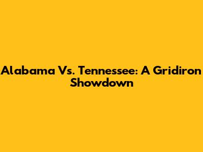 Alabama Vs. Tennessee: A Gridiron Showdown