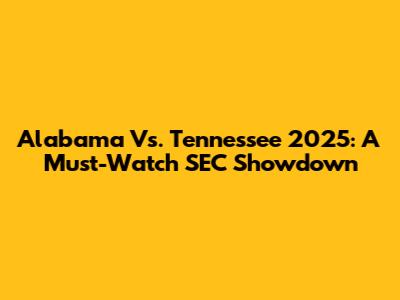 Alabama Vs. Tennessee 2025: A Must-Watch SEC Showdown