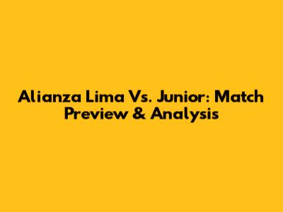 Alianza Lima Vs. Junior: Match Preview & Analysis
