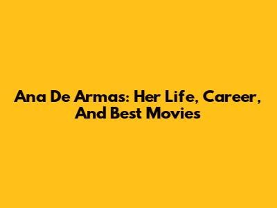 Ana De Armas: Her Life, Career, And Best Movies