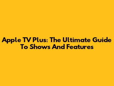 Apple TV Plus: The Ultimate Guide To Shows And Features