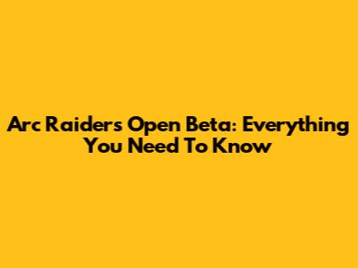 Arc Raiders Open Beta: Everything You Need To Know