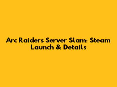 Arc Raiders Server Slam: Steam Launch & Details