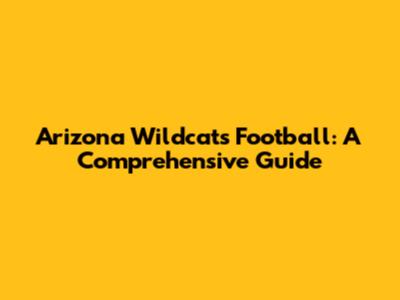 Arizona Wildcats Football: A Comprehensive Guide