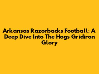 Arkansas Razorbacks Football: A Deep Dive Into The Hogs' Gridiron Glory