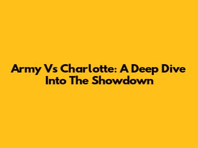 Army Vs Charlotte: A Deep Dive Into The Showdown