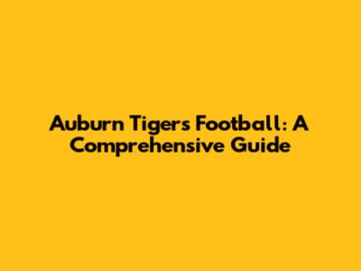 Auburn Tigers Football: A Comprehensive Guide