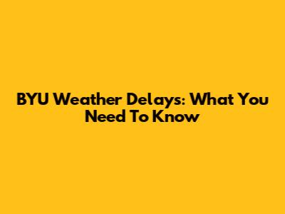 BYU Weather Delays: What You Need To Know