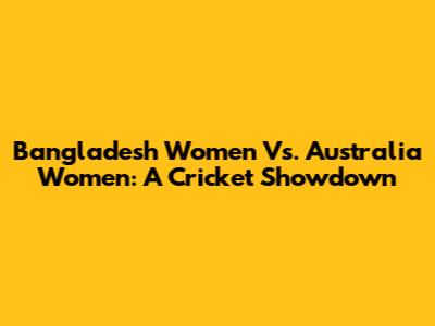 Bangladesh Women Vs. Australia Women: A Cricket Showdown