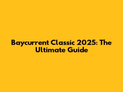Baycurrent Classic 2025: The Ultimate Guide