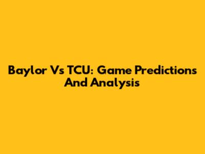 Baylor Vs TCU: Game Predictions And Analysis