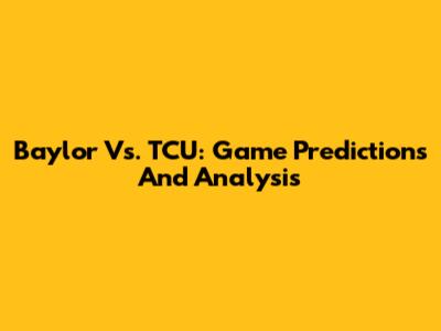 Baylor Vs. TCU: Game Predictions And Analysis