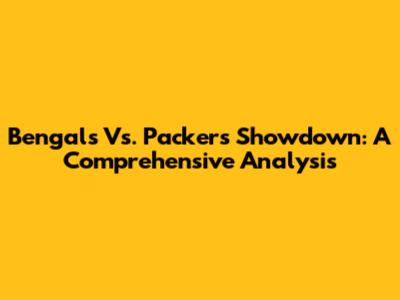 Bengals Vs. Packers Showdown: A Comprehensive Analysis