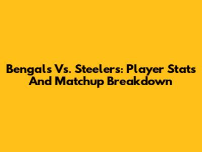 Bengals Vs. Steelers: Player Stats And Matchup Breakdown