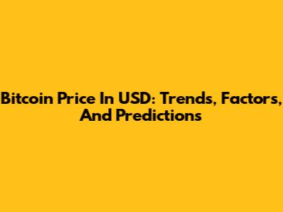 Bitcoin Price In USD: Trends, Factors, And Predictions