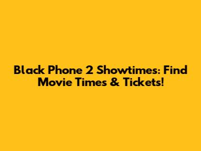 Black Phone 2 Showtimes: Find Movie Times & Tickets!