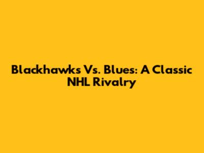 Blackhawks Vs. Blues: A Classic NHL Rivalry