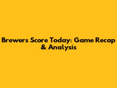 Brewers Score Today: Game Recap & Analysis