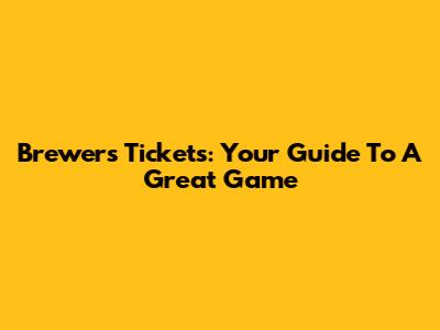 Brewers Tickets: Your Guide To A Great Game