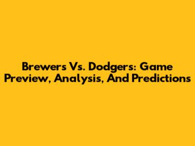 Brewers Vs. Dodgers: Game Preview, Analysis, And Predictions