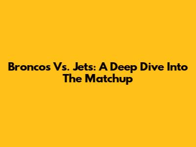 Broncos Vs. Jets: A Deep Dive Into The Matchup