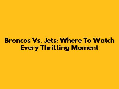 Broncos Vs. Jets: Where To Watch Every Thrilling Moment