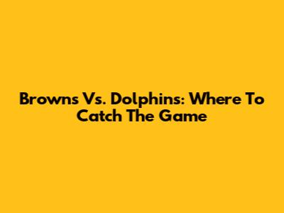 Browns Vs. Dolphins: Where To Catch The Game
