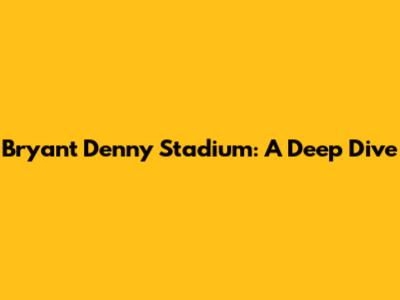 Bryant Denny Stadium: A Deep Dive
