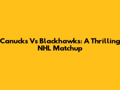 Canucks Vs Blackhawks: A Thrilling NHL Matchup