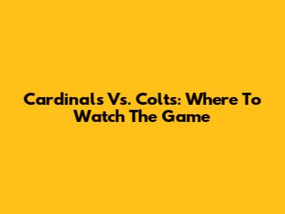 Cardinals Vs. Colts: Where To Watch The Game