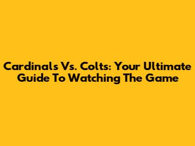 Cardinals Vs. Colts: Your Ultimate Guide To Watching The Game