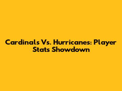 Cardinals Vs. Hurricanes: Player Stats Showdown