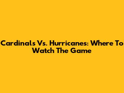 Cardinals Vs. Hurricanes: Where To Watch The Game