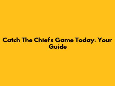 Catch The Chiefs Game Today: Your Guide