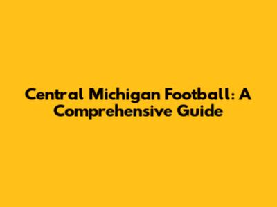 Central Michigan Football: A Comprehensive Guide