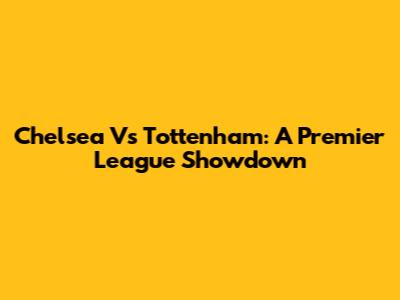 Chelsea Vs Tottenham: A Premier League Showdown