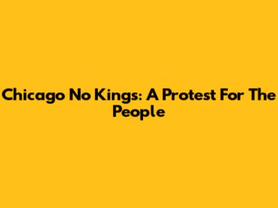 Chicago No Kings: A Protest For The People