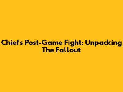 Chiefs' Post-Game Fight: Unpacking The Fallout