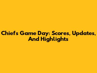 Chiefs Game Day: Scores, Updates, And Highlights