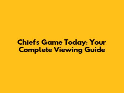 Chiefs Game Today: Your Complete Viewing Guide