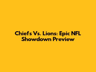 Chiefs Vs. Lions: Epic NFL Showdown Preview