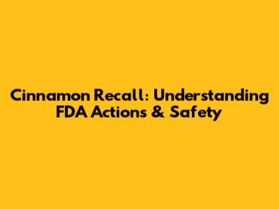 Cinnamon Recall: Understanding FDA Actions & Safety