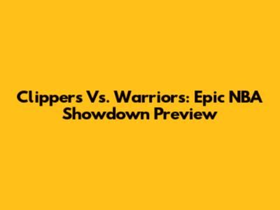 Clippers Vs. Warriors: Epic NBA Showdown Preview