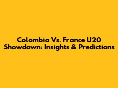 Colombia Vs. France U20 Showdown: Insights & Predictions