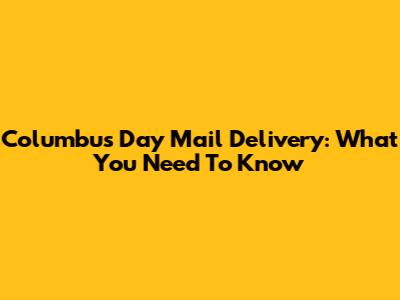 Columbus Day Mail Delivery: What You Need To Know